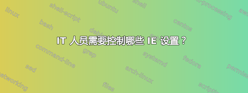 IT 人员需要控制哪些 IE 设置？