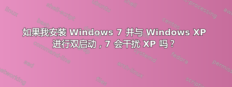 如果我安装 Windows 7 并与 Windows XP 进行双启动，7 会干扰 XP 吗？