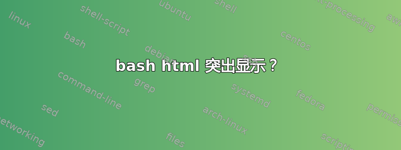 bash html 突出显示？