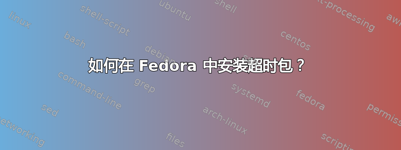 如何在 Fedora 中安装超时包？