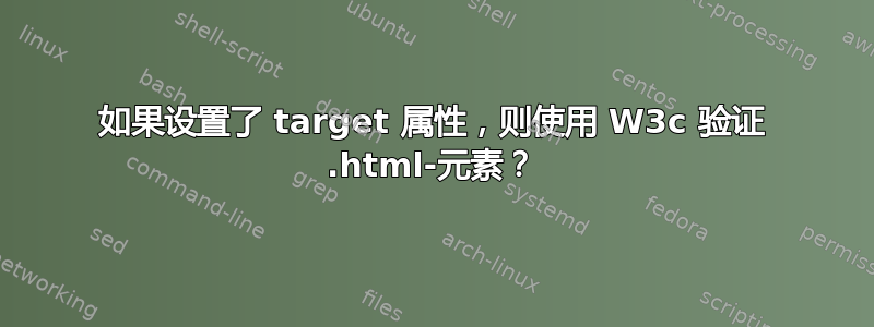 如果设置了 target 属性，则使用 W3c 验证 .html-元素？