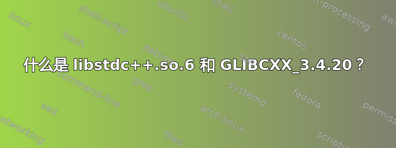 什么是 libstdc++.so.6 和 GLIBCXX_3.4.20？