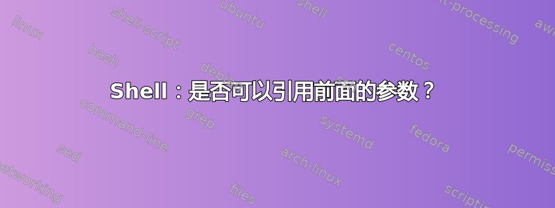 Shell：是否可以引用前面的参数？