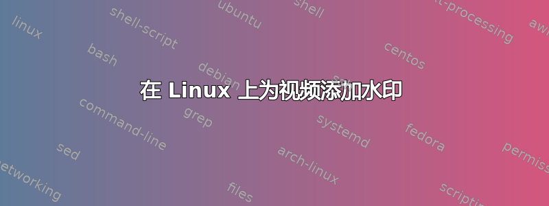 在 Linux 上为视频添加水印