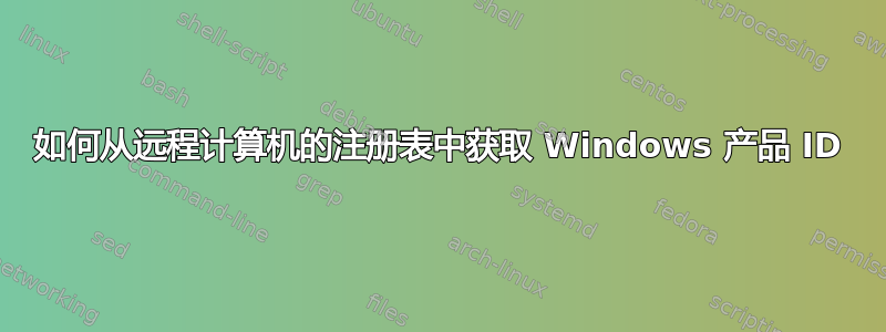 如何从远程计算机的注册表中获取 Windows 产品 ID