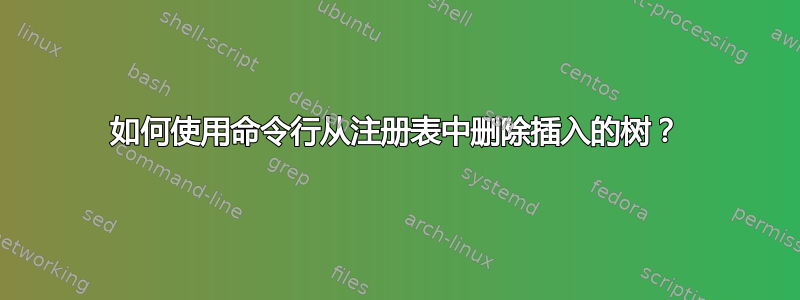 如何使用命令行从注册表中删除插入的树？