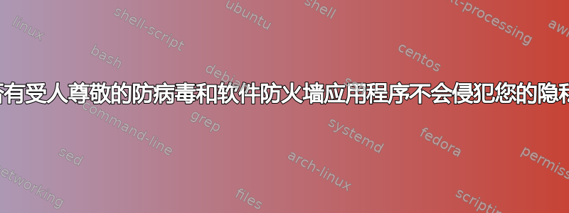 是否有受人尊敬的防病毒和软件防火墙应用程序不会侵犯您的隐私？