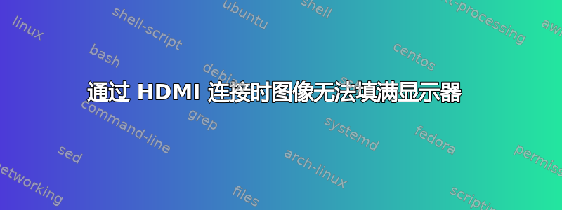 通过 HDMI 连接时图像无法填满显示器 