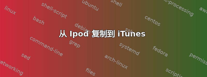 从 Ipod 复制到 iTunes