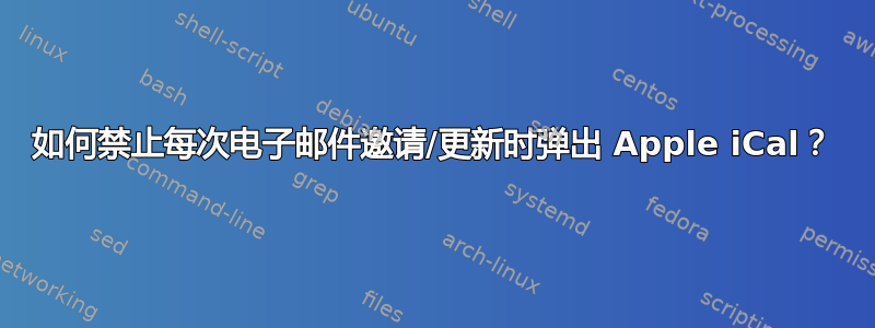 如何禁止每次电子邮件邀请/更新时弹出 Apple iCal？