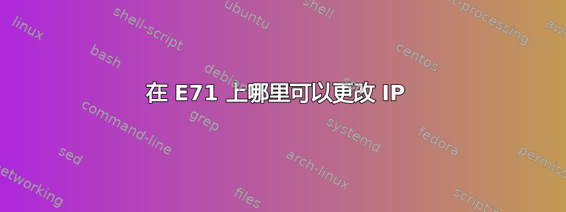 在 E71 上哪里可以更改 IP 