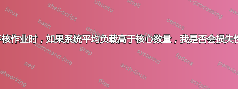 运行多核作业时，如果系统平均负载高于核心数量，我是否会损失性能？