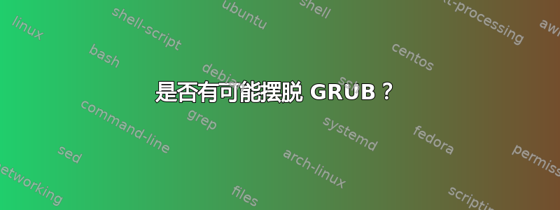 是否有可能摆脱 GRUB？