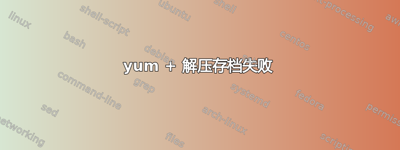 yum + 解压存档失败