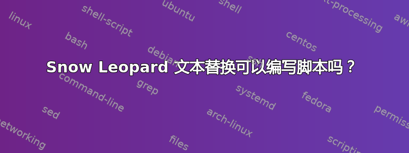 Snow Leopard 文本替换可以编写脚本吗？