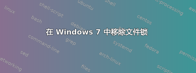 在 Windows 7 中移除文件锁