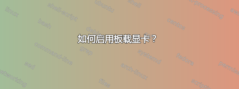 如何启用板载显卡？