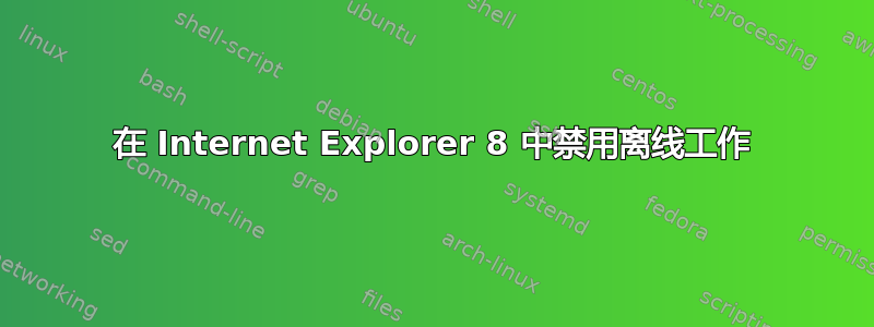 在 Internet Explorer 8 中禁用离线工作