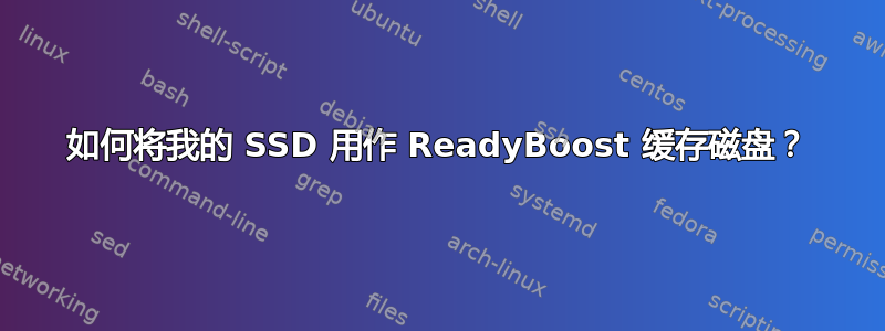 如何将我的 SSD 用作 ReadyBoost 缓存磁盘？