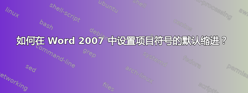 如何在 Word 2007 中设置项目符号的默认缩进？