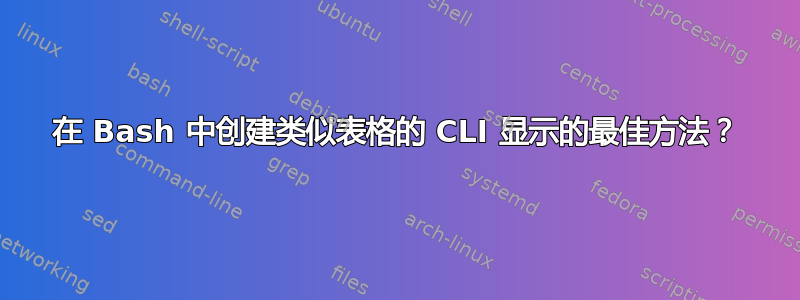 在 Bash 中创建类似表格的 CLI 显示的最佳方法？