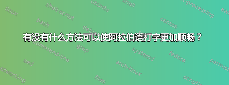 有没有什么方法可以使阿拉伯语打字更加顺畅？