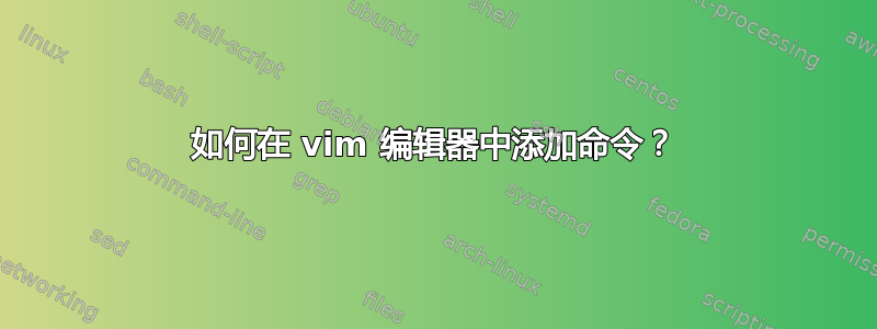 如何在 vim 编辑器中添加命令？