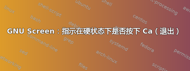 GNU Screen：指示在硬状态下是否按下 Ca（退出）