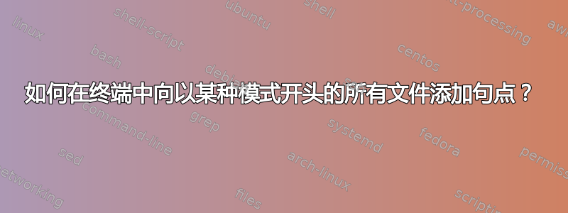 如何在终端中向以某种模式开头的所有文件添加句点？