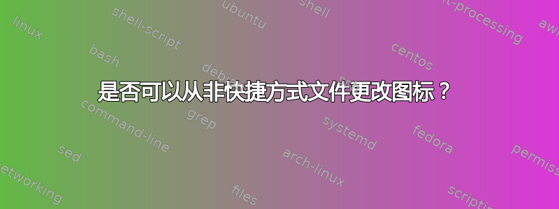 是否可以从非快捷方式文件更改图标？