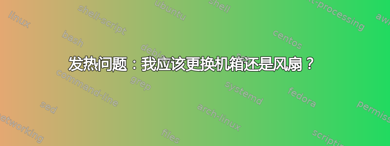 发热问题：我应该更换机箱还是风扇？