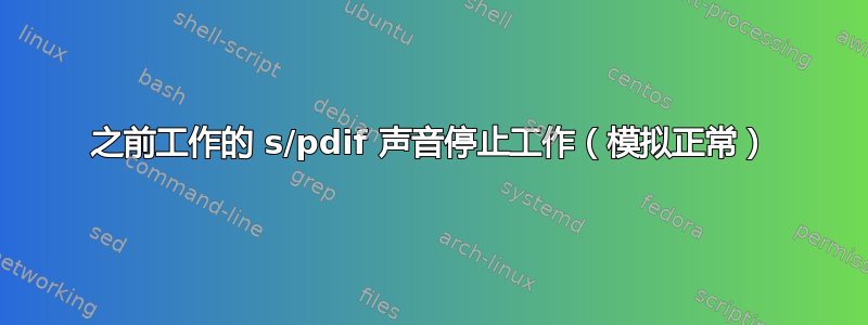 之前工作的 s/pdif 声音停止工作（模拟正常）