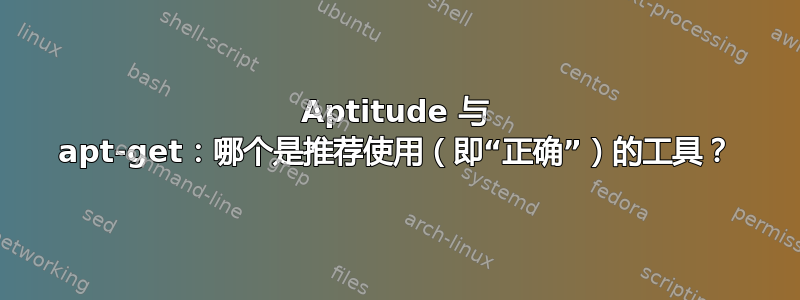 Aptitude 与 apt-get：哪个是推荐使用（即“正确”）的工具？