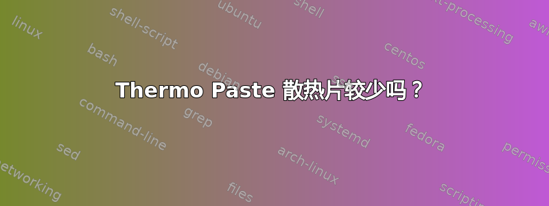 Thermo Paste 散热片较少吗？