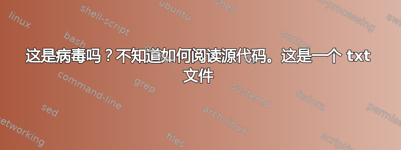 这是病毒吗？不知道如何阅读源代码。这是一个 txt 文件