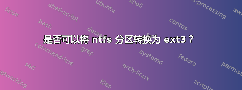 是否可以将 ntfs 分区转换为 ext3？