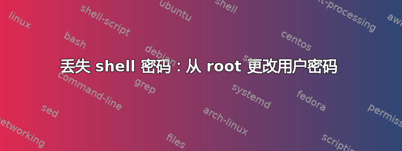 丢失 shell 密码：从 root 更改用户密码