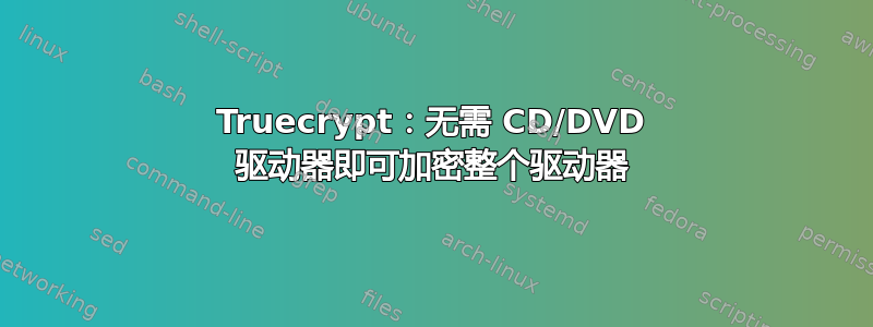 Truecrypt：无需 CD/DVD 驱动器即可加密整个驱动器