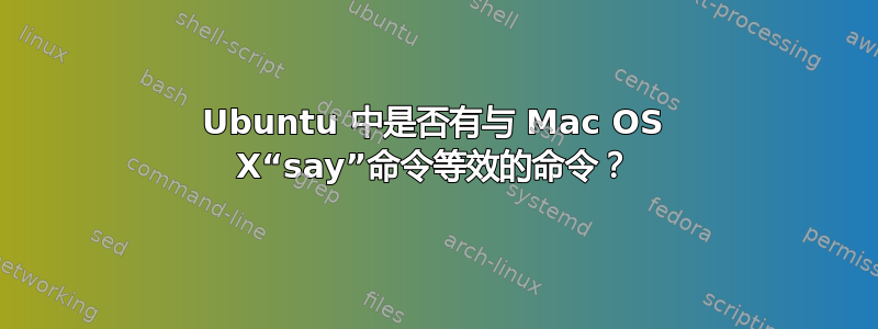 Ubuntu 中是否有与 Mac OS X“say”命令等效的命令？