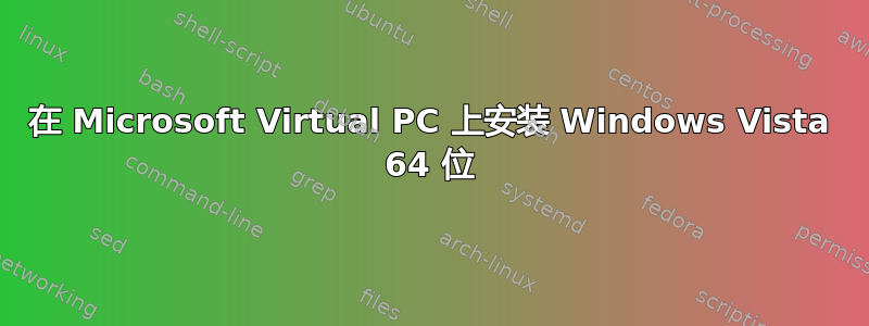 在 Microsoft Virtual PC 上安装 Windows Vista 64 位