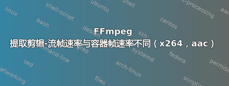 FFmpeg 提取剪辑-流帧速率与容器帧速率不同（x264，aac）