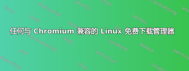 任何与 Chromium 兼容的 Linux 免费下载管理器 