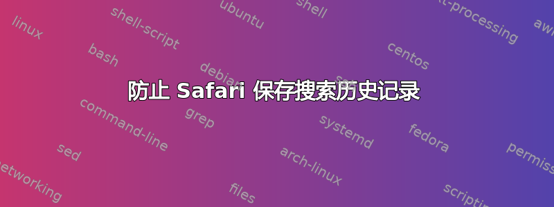 防止 Safari 保存搜索历史记录