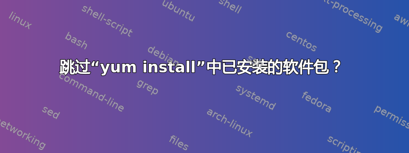 跳过“yum install”中已安装的软件包？