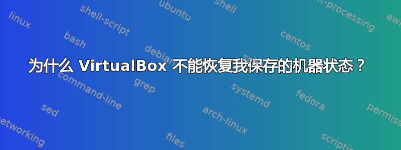 为什么 VirtualBox 不能恢复我保存的机器状态？