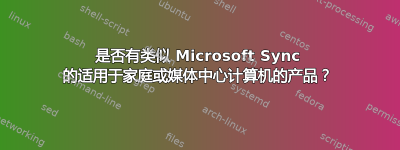 是否有类似 Microsoft Sync 的适用于家庭或媒体中心计算机的产品？