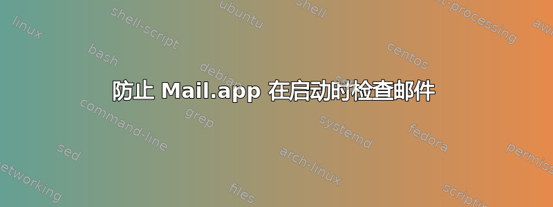 防止 Mail.app 在启动时检查邮件