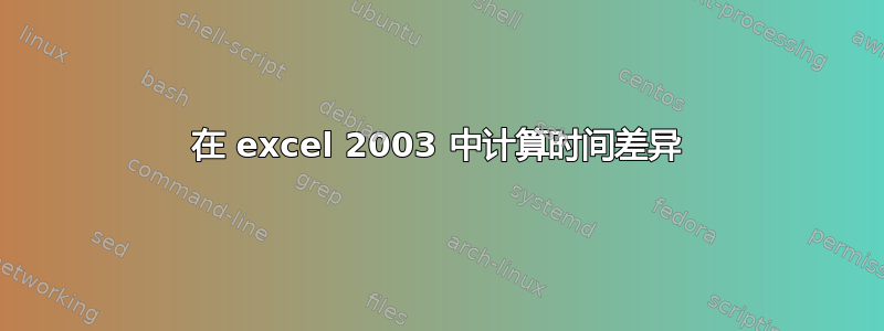 在 excel 2003 中计算时间差异