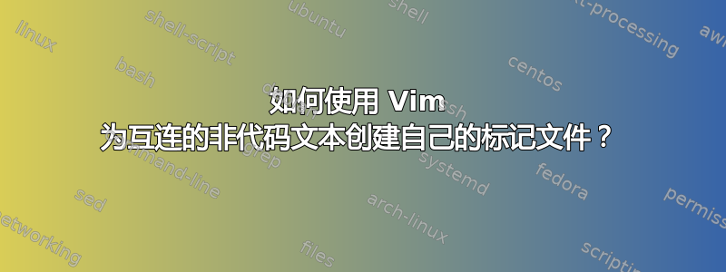 如何使用 Vim 为互连的非代码文本创建自己的标记文件？