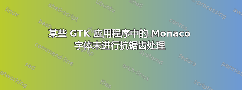 某些 GTK 应用程序中的 Monaco 字体未进行抗锯齿处理